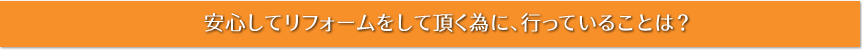 安心してリフォームをして頂く為に、行っていることは？